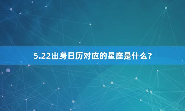 5.22出身日历对应的星座是什么?